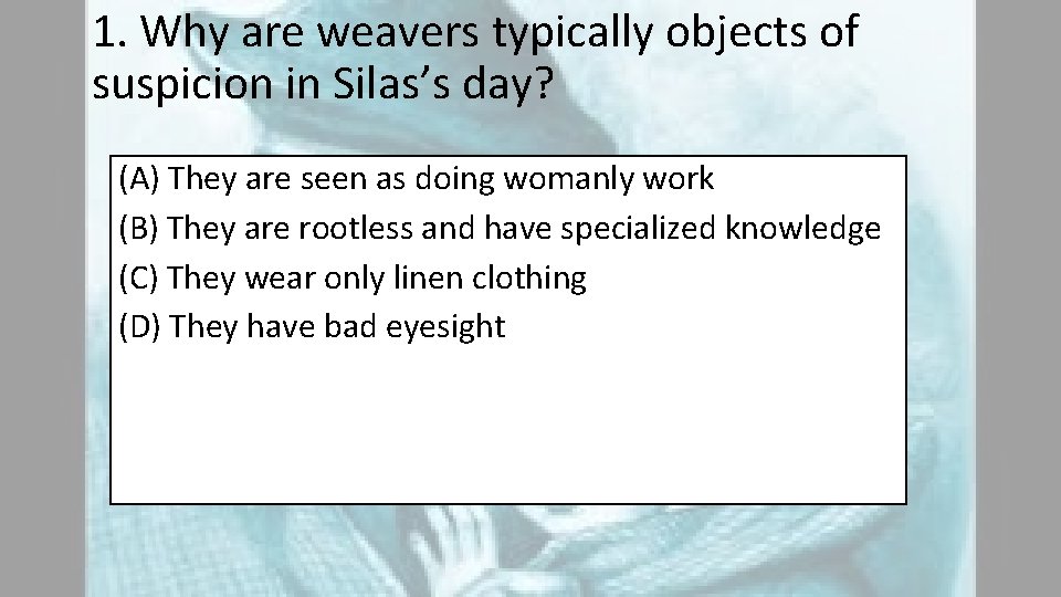 1. Why are weavers typically objects of suspicion in Silas’s day? (A) They are