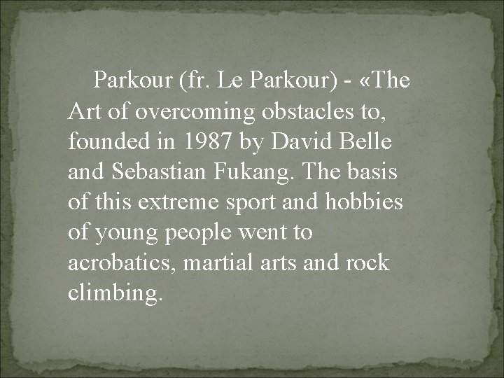 Parkour (fr. Le Parkour) - «The Art of overcoming obstacles to, founded in 1987