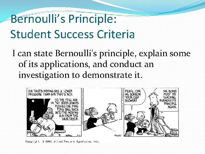 Bernoulli’s Principle: Student Success Criteria I can state Bernoulli's principle, explain some of its