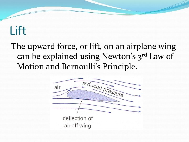 Lift The upward force, or lift, on an airplane wing can be explained using