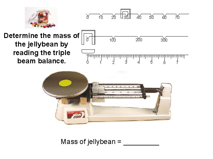 0 Determine the mass of the jellybean by reading the triple beam balance. 10