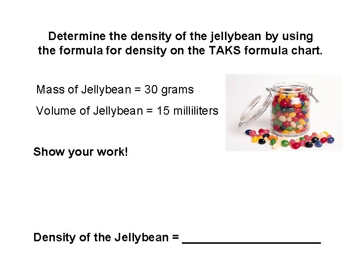 Determine the density of the jellybean by using the formula for density on the
