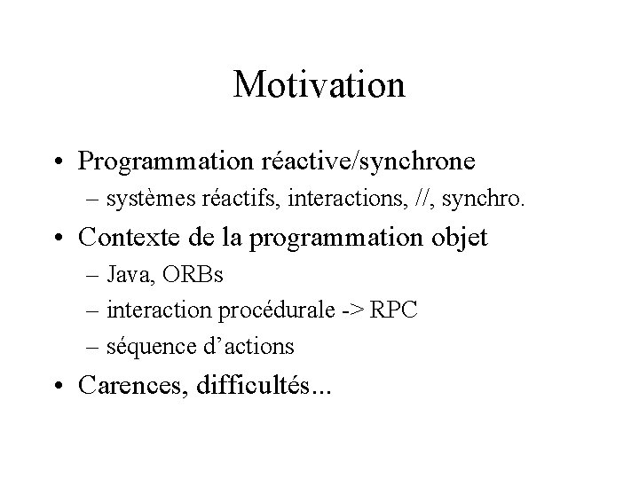 Motivation • Programmation réactive/synchrone – systèmes réactifs, interactions, //, synchro. • Contexte de la