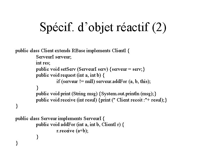 Spécif. d’objet réactif (2) public class Client extends RBase implements Client. I { Serveur.