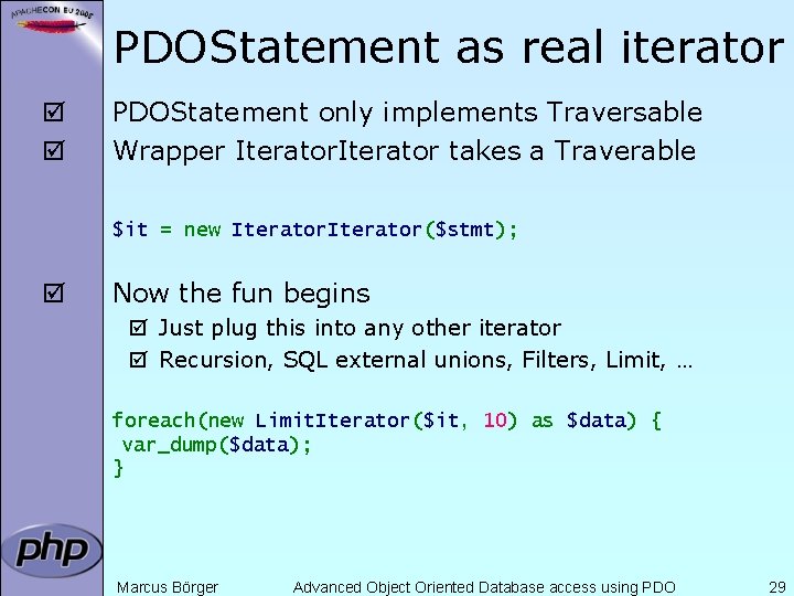 PDOStatement as real iterator þ þ PDOStatement only implements Traversable Wrapper Iterator takes a