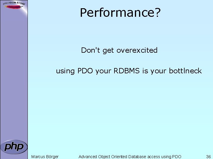 Performance? Don't get overexcited using PDO your RDBMS is your bottlneck Marcus Börger Advanced