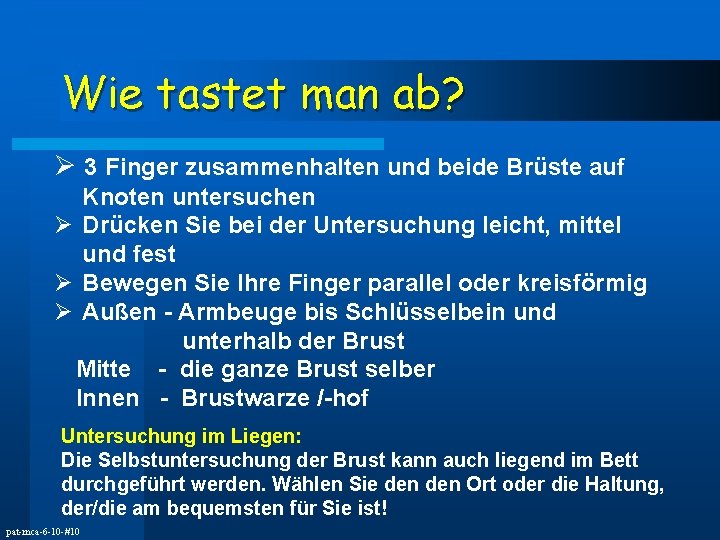 Wie tastet man ab? Ø 3 Finger zusammenhalten und beide Brüste auf Knoten untersuchen