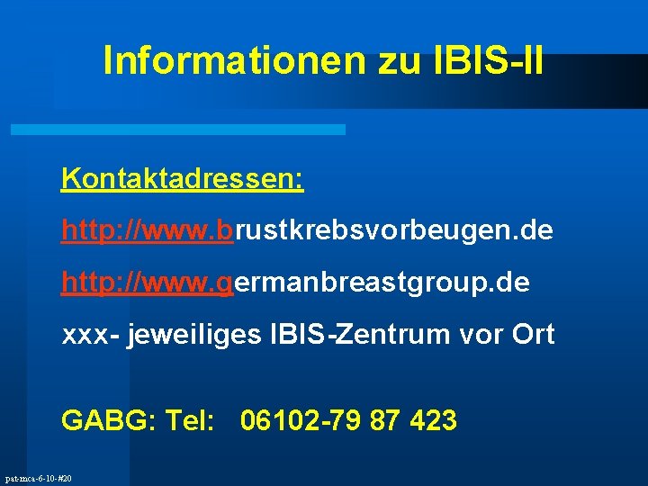 Informationen zu IBIS-II Kontaktadressen: http: //www. brustkrebsvorbeugen. de http: //www. germanbreastgroup. de xxx- jeweiliges
