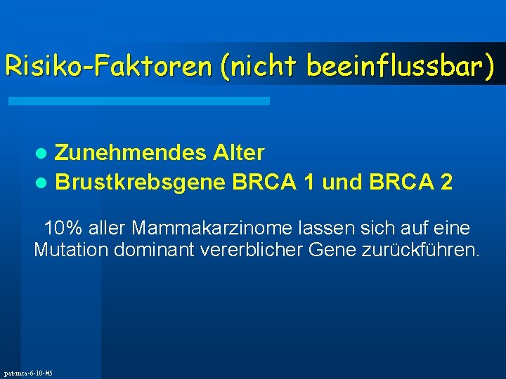 Risiko-Faktoren (nicht beeinflussbar) Zunehmendes Alter l Brustkrebsgene BRCA 1 und BRCA 2 l 10%