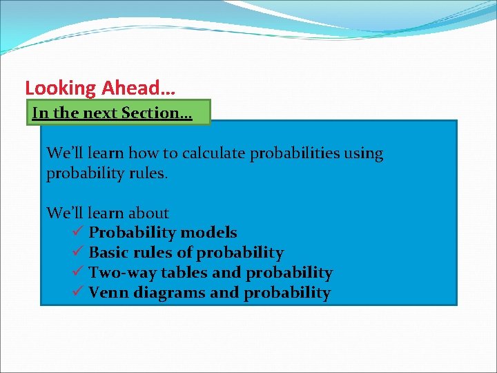 Looking Ahead… In the next Section… We’ll learn how to calculate probabilities using probability