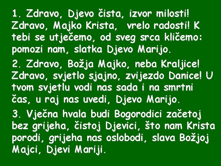 1. Zdravo, Djevo čista, izvor milosti! Zdravo, Majko Krista, vrelo radosti! K tebi se