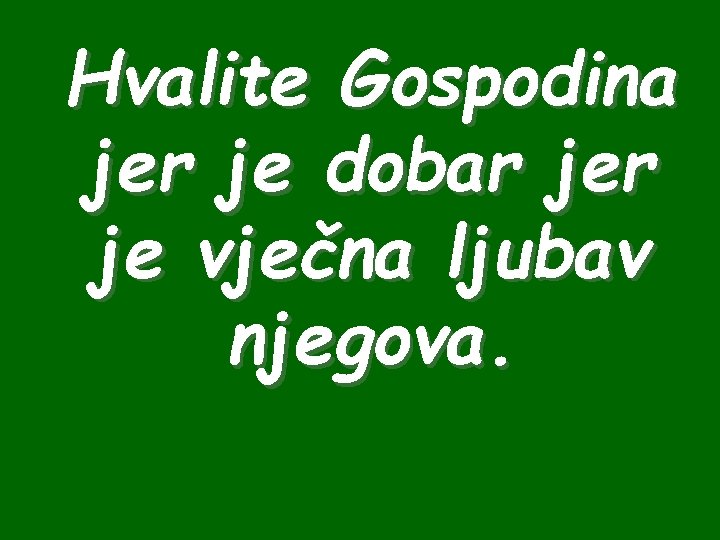 Hvalite Gospodina jer je dobar je vječna ljubav njegova. 