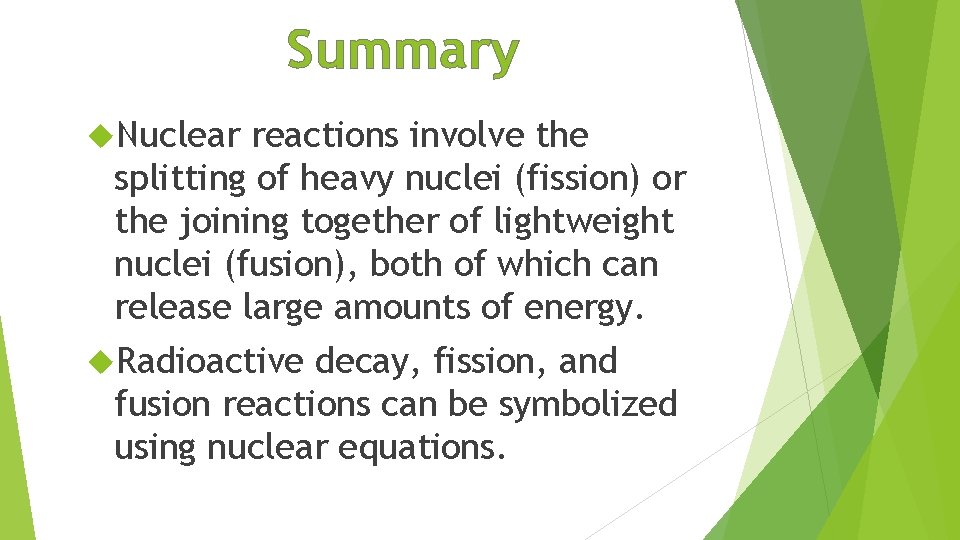 Summary Nuclear reactions involve the splitting of heavy nuclei (fission) or the joining together