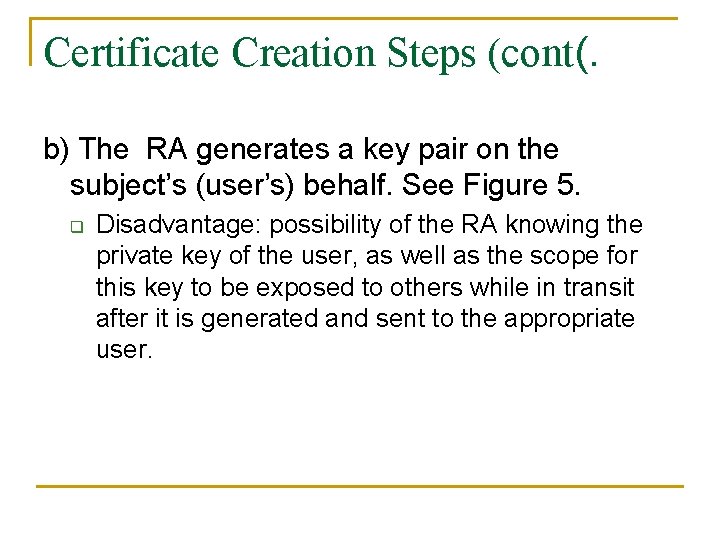 Certificate Creation Steps (cont(. b) The RA generates a key pair on the subject’s