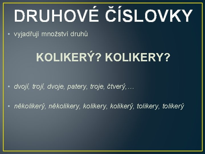 DRUHOVÉ ČÍSLOVKY • vyjadřují množství druhů KOLIKERÝ? KOLIKERY? • dvojí, trojí, dvoje, patery, troje,