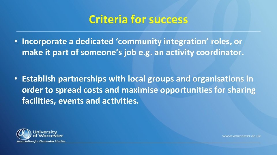 Criteria for success • Incorporate a dedicated ‘community integration’ roles, or make it part