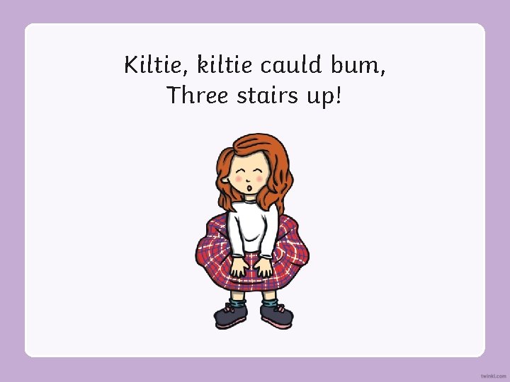 Kiltie, kiltie cauld bum, Three stairs up! 