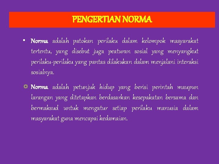 PENGERTIAN NORMA • Norma adalah patokan perilaku dalam kelompok masyarakat tertentu, yang disebut juga