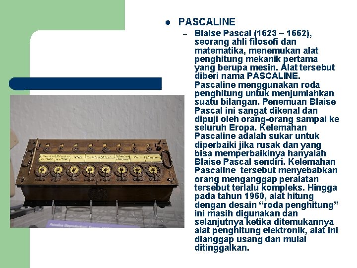 l PASCALINE – Blaise Pascal (1623 – 1662), seorang ahli filosofi dan matematika, menemukan