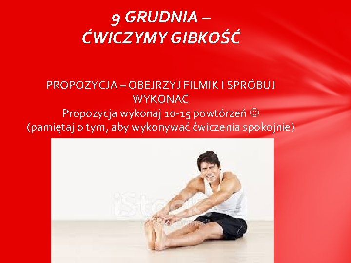 9 GRUDNIA – ĆWICZYMY GIBKOŚĆ PROPOZYCJA – OBEJRZYJ FILMIK I SPRÓBUJ WYKONAĆ Propozycja wykonaj 9 GRUDNIA – ĆWICZYMY GIBKOŚĆ PROPOZYCJA – OBEJRZYJ FILMIK I SPRÓBUJ WYKONAĆ Propozycja wykonaj