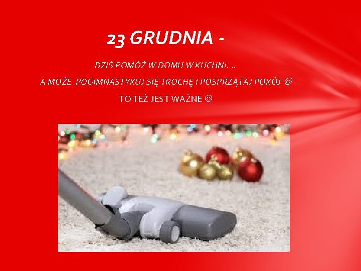 23 GRUDNIA DZIŚ POMÓŻ W DOMU W KUCHNI…. A MOŻE POGIMNASTYKUJ SIĘ TROCHĘ I 23 GRUDNIA DZIŚ POMÓŻ W DOMU W KUCHNI…. A MOŻE POGIMNASTYKUJ SIĘ TROCHĘ I
