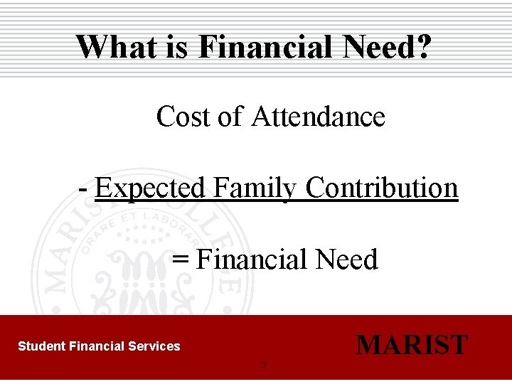 What is Financial Need? Cost of Attendance - Expected Family Contribution = Financial Need