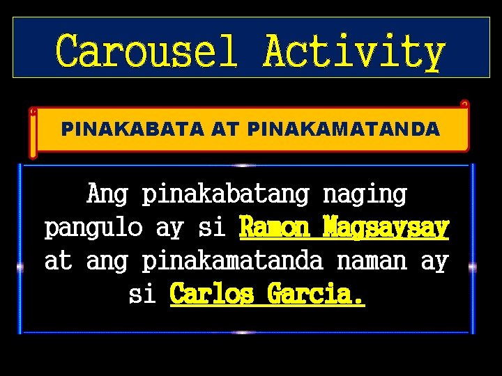 Carousel Activity PINAKABATA AT PINAKAMATANDA Ang pinakabatang naging pangulo ay si Ramon Magsaysay at