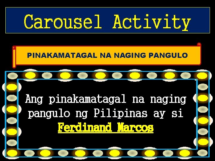 Carousel Activity PINAKAMATAGAL NA NAGING PANGULO Ang pinakamatagal na naging pangulo ng Pilipinas ay