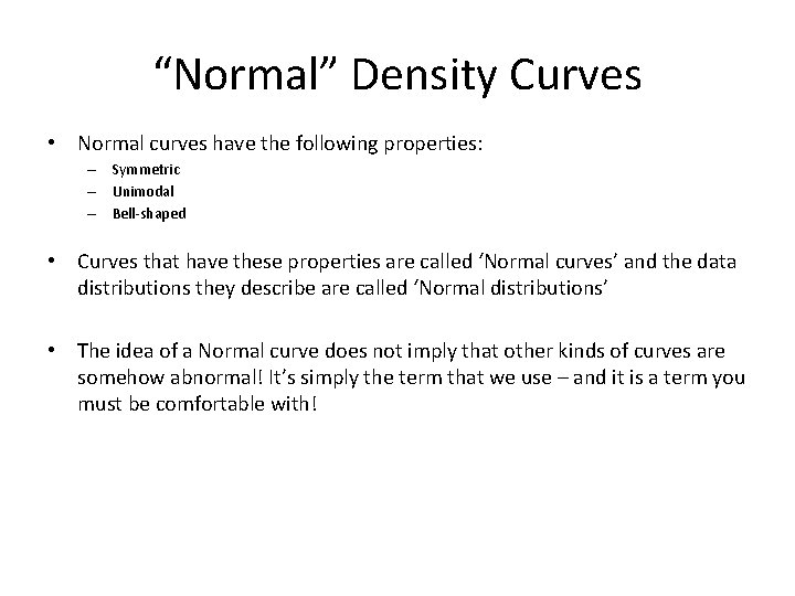 “Normal” Density Curves • Normal curves have the following properties: – Symmetric – Unimodal