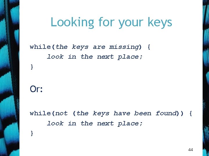 Looking for your keys while(the keys are missing) { look in the next place;