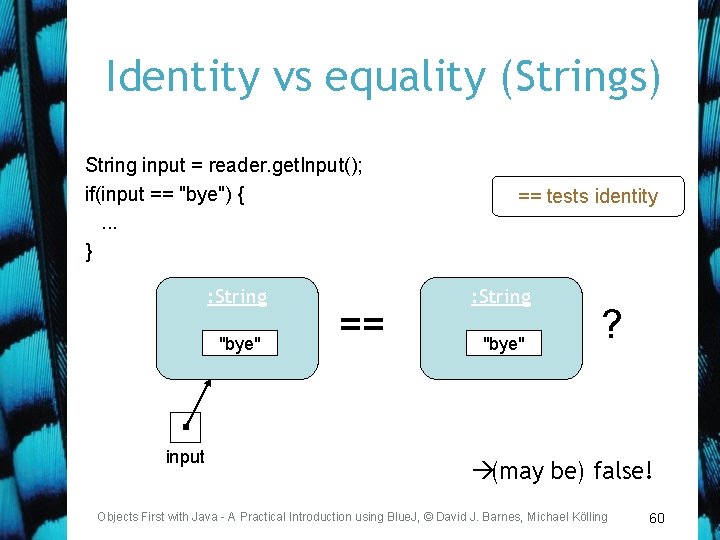 Identity vs equality (Strings) String input = reader. get. Input(); if(input == "bye") {.