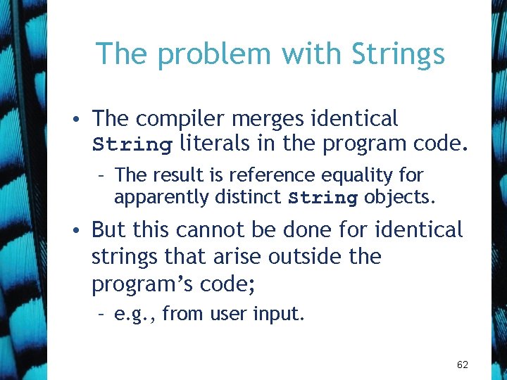 The problem with Strings • The compiler merges identical String literals in the program