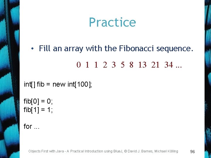 Practice • Fill an array with the Fibonacci sequence. 0 1 1 2 3