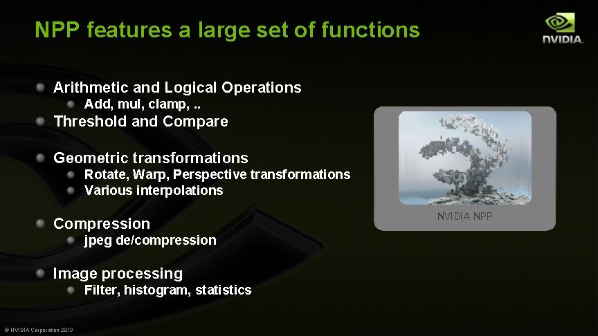 NPP features a large set of functions Arithmetic and Logical Operations Add, mul, clamp,