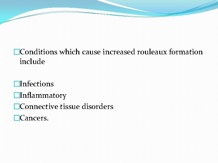 �Conditions which cause increased rouleaux formation include �Infections �Inflammatory �Connective tissue disorders �Cancers. 