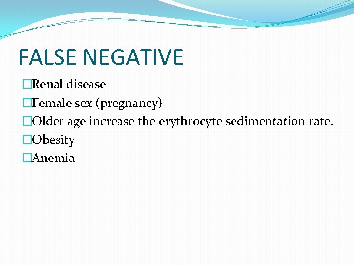 FALSE NEGATIVE �Renal disease �Female sex (pregnancy) �Older age increase the erythrocyte sedimentation rate.