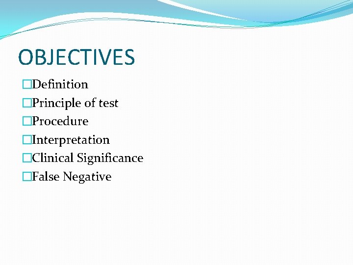 OBJECTIVES �Definition �Principle of test �Procedure �Interpretation �Clinical Significance �False Negative 