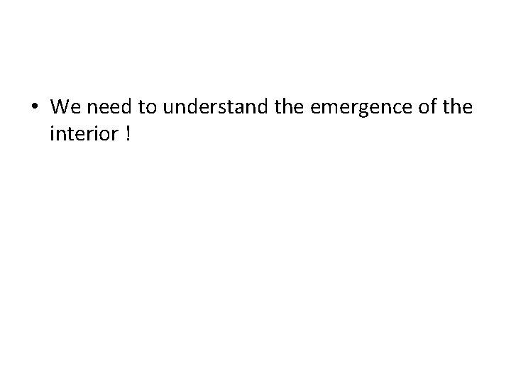  • We need to understand the emergence of the interior ! 