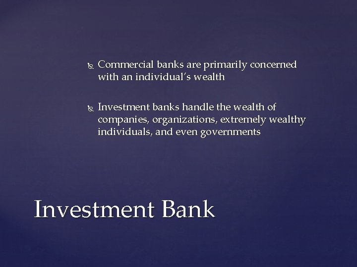  Commercial banks are primarily concerned with an individual’s wealth Investment banks handle the