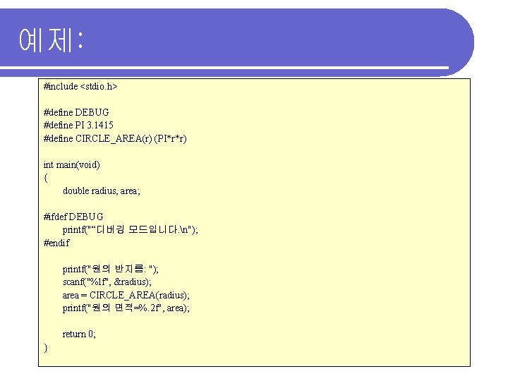 예제: #include <stdio. h> #define DEBUG #define PI 3. 1415 #define CIRCLE_AREA(r) (PI*r*r) int