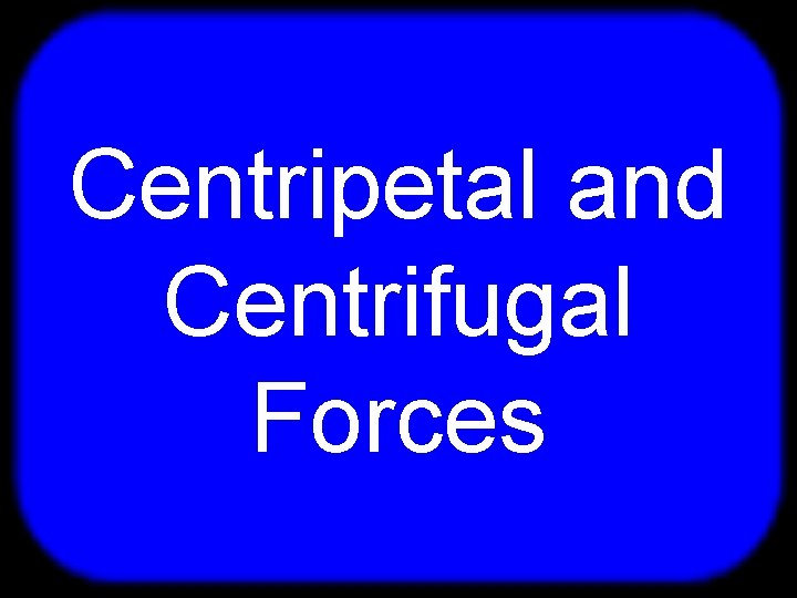 T Centripetal and Centrifugal Forces 