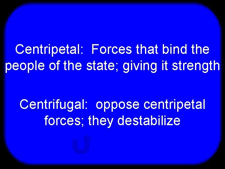 T Centripetal: Forces that bind the people of the state; giving it strength Centrifugal: