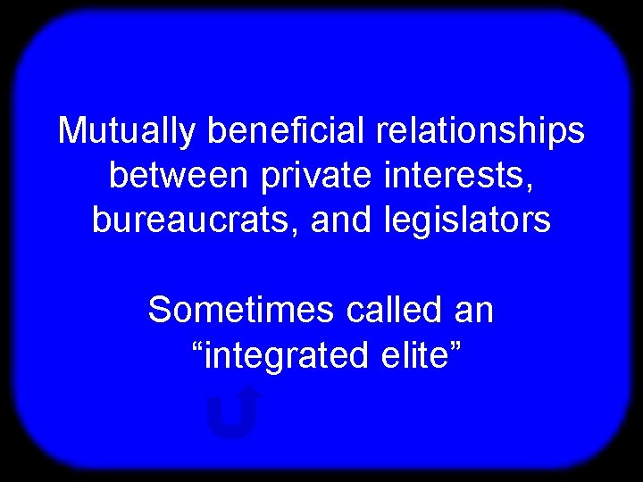 T Mutually beneficial relationships between private interests, bureaucrats, and legislators Sometimes called an “integrated