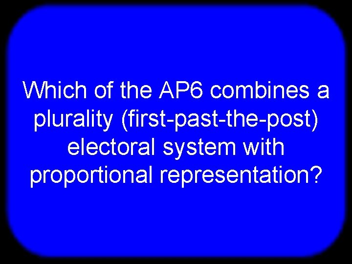 T Which of the AP 6 combines a plurality (first-past-the-post) electoral system with proportional