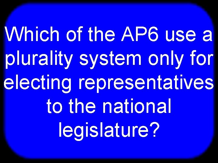 T Which of the AP 6 use a plurality system only for electing representatives