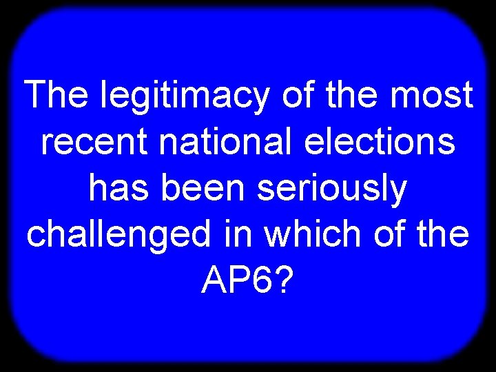 T The legitimacy of the most recent national elections has been seriously challenged in