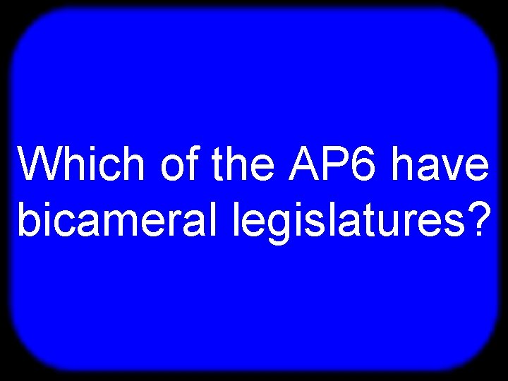 T Which of the AP 6 have bicameral legislatures? 