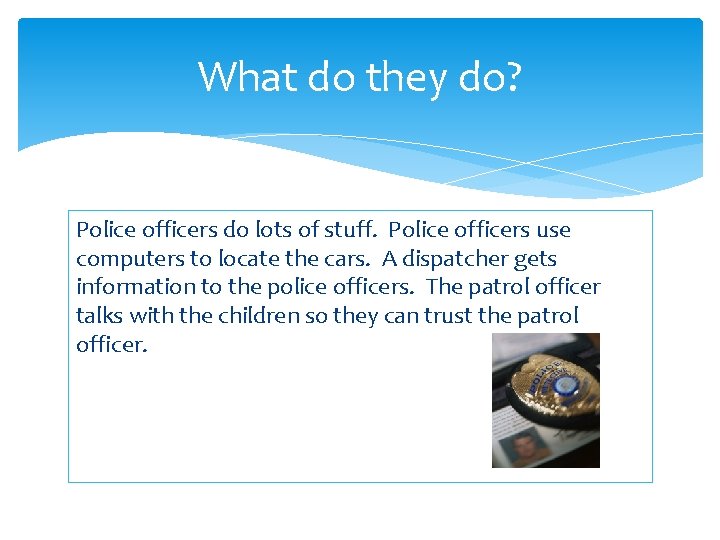 What do they do? Police officers do lots of stuff. Police officers use computers