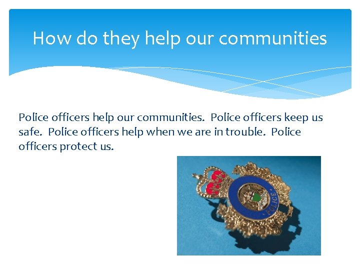 How do they help our communities Police officers help our communities. Police officers keep