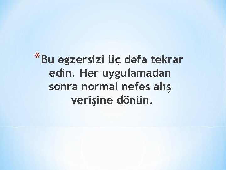 *Bu egzersizi üç defa tekrar edin. Her uygulamadan sonra normal nefes alış verişine dönün.